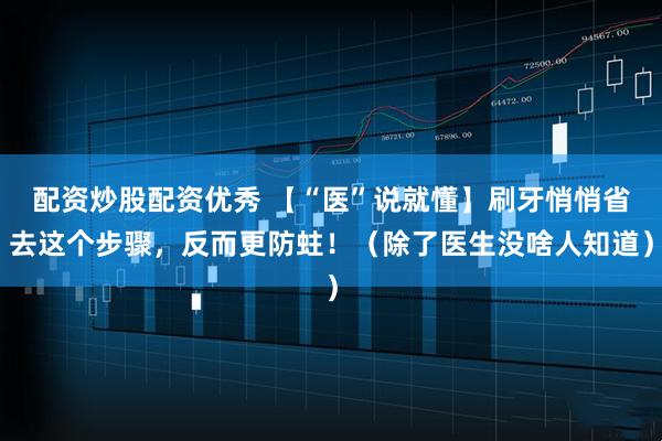 配资炒股配资优秀 【“医”说就懂】刷牙悄悄省去这个步骤，反而更防蛀！（除了医生没啥人知道）
