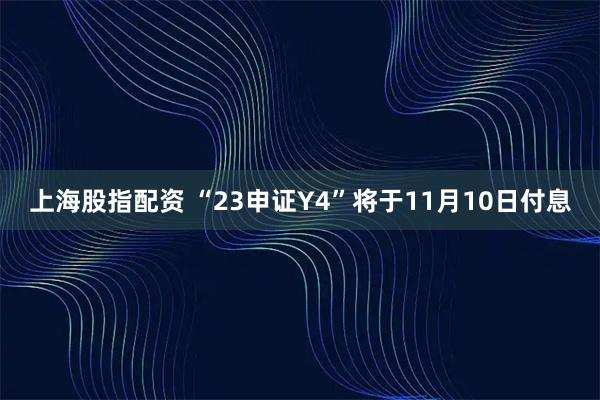 上海股指配资 “23申证Y4”将于11月10日付息