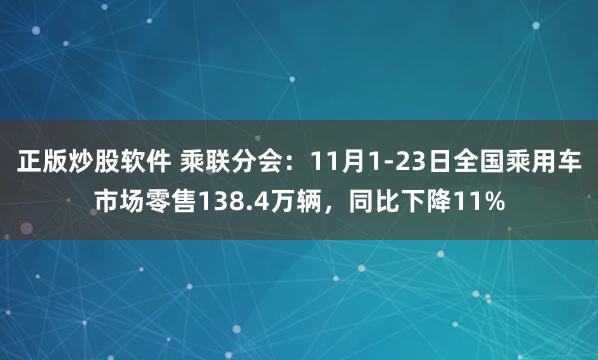 正版炒股软件 乘联分会：11月1-23日全国乘用车市场零售138.4万辆，同比下降11%