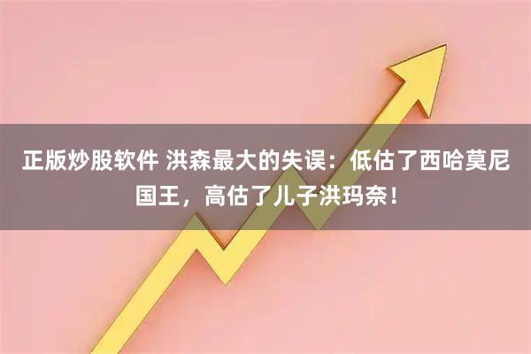 正版炒股软件 洪森最大的失误：低估了西哈莫尼国王，高估了儿子洪玛奈！