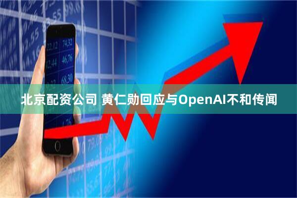 北京配资公司 黄仁勋回应与OpenAI不和传闻