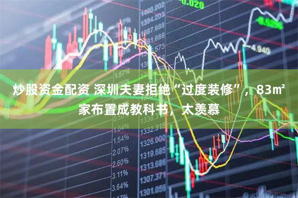 炒股资金配资 深圳夫妻拒绝“过度装修”，83㎡家布置成教科书，太羡慕